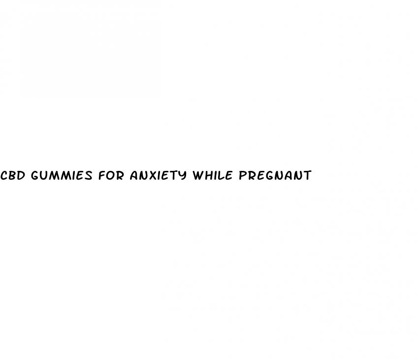 cbd gummies for anxiety while pregnant