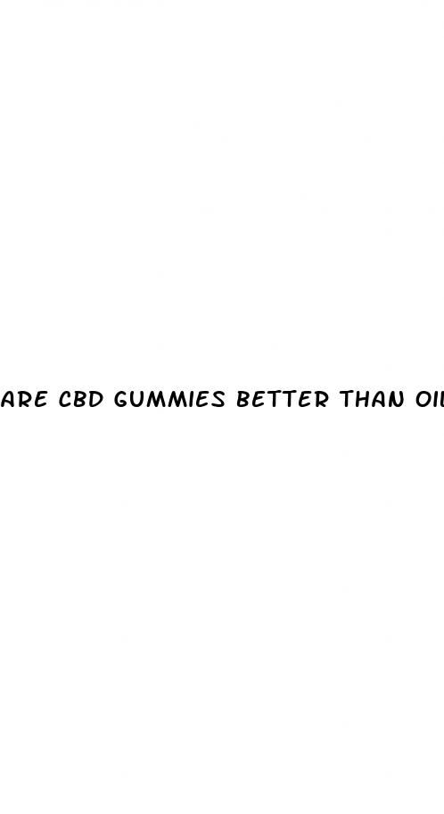 are cbd gummies better than oil