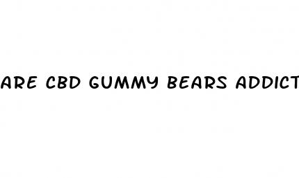 are cbd gummy bears addictive