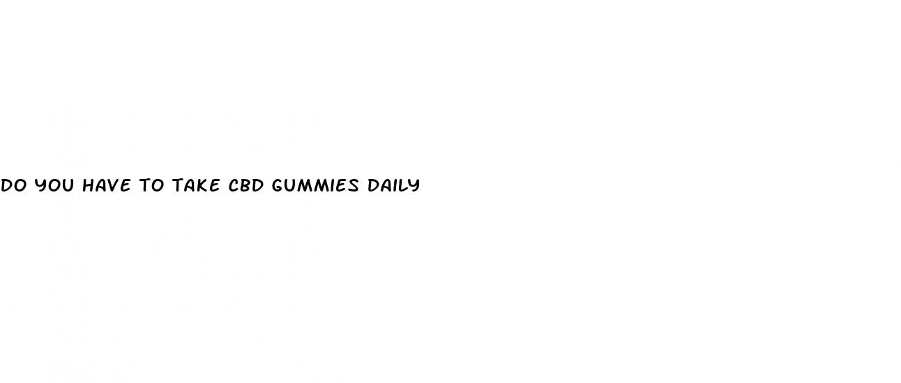 do you have to take cbd gummies daily