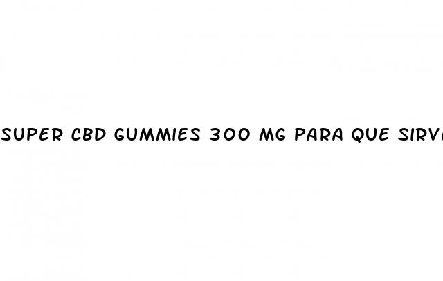 super cbd gummies 300 mg para que sirve
