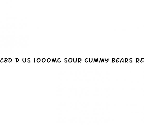 cbd r us 1000mg sour gummy bears reviews