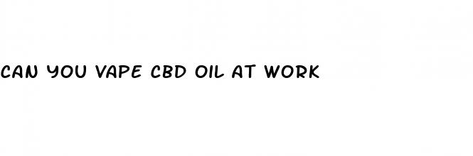can you vape cbd oil at work