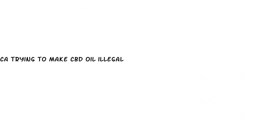 ca trying to make cbd oil illegal