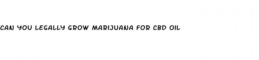 can you legally grow marijuana for cbd oil