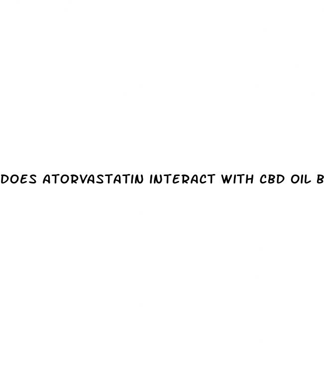 does atorvastatin interact with cbd oil badly