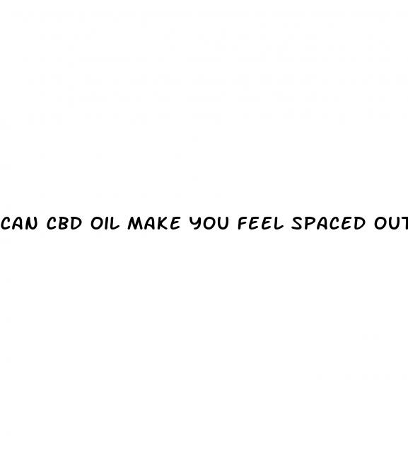 can cbd oil make you feel spaced out