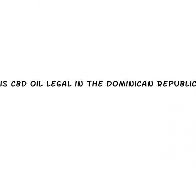 is cbd oil legal in the dominican republic