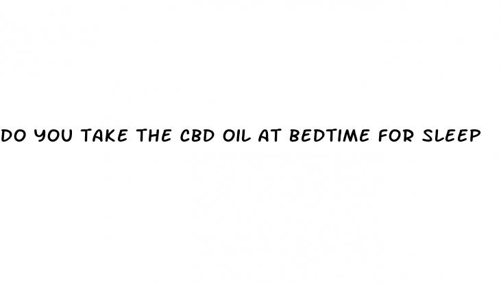 do you take the cbd oil at bedtime for sleep