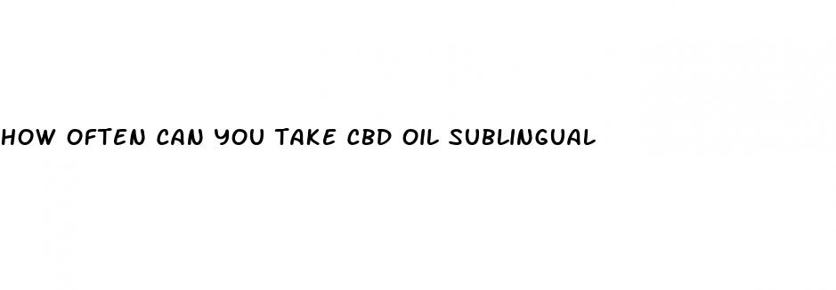 how often can you take cbd oil sublingual