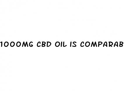 1000mg cbd oil is comparable to