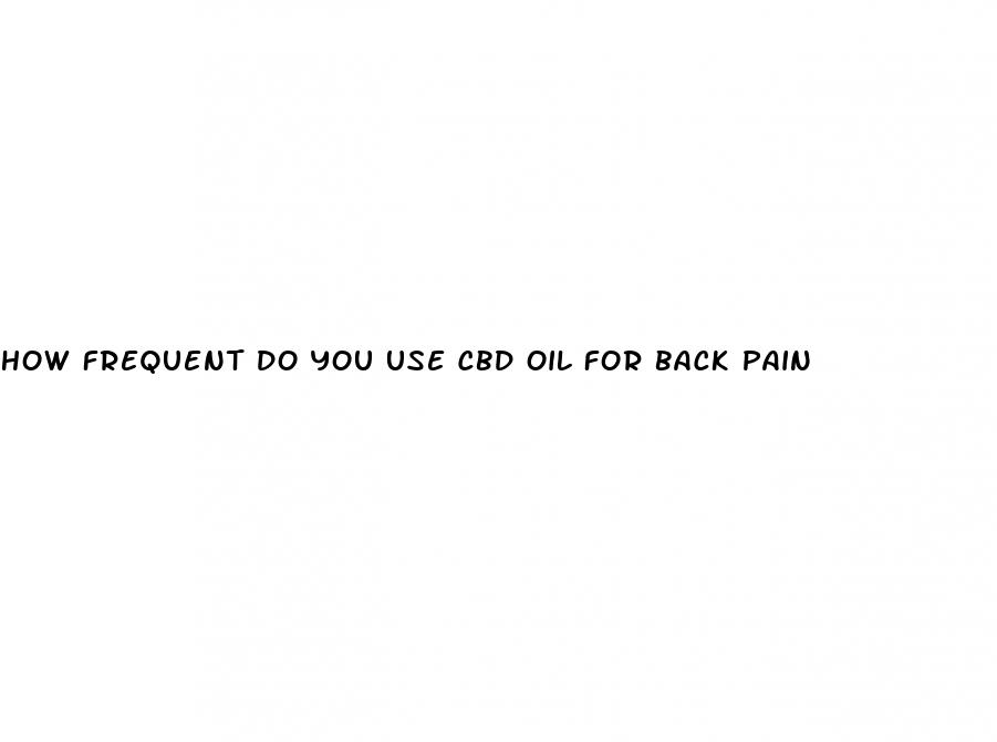 how frequent do you use cbd oil for back pain