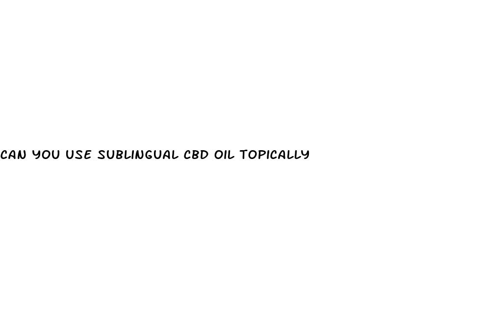 can you use sublingual cbd oil topically