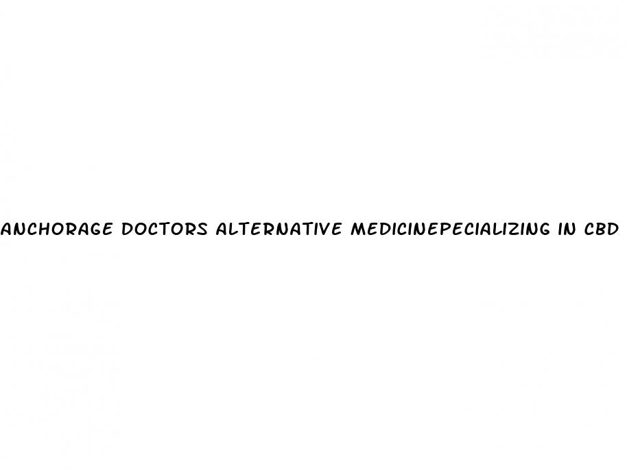 anchorage doctors alternative medicinepecializing in cbd oil