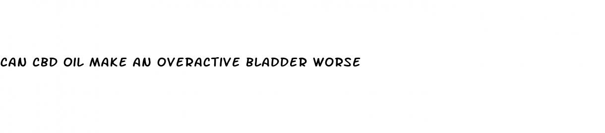 can cbd oil make an overactive bladder worse