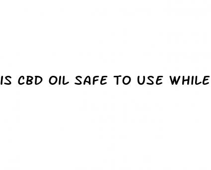 is cbd oil safe to use while breastfeeding