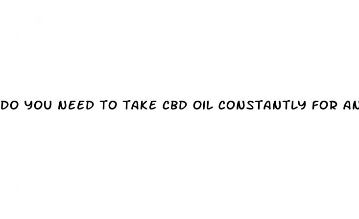 do you need to take cbd oil constantly for anxiety