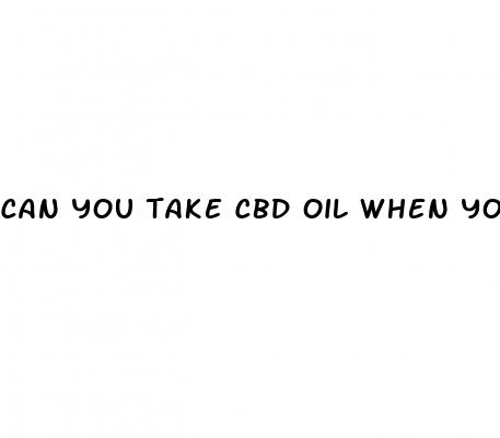 can you take cbd oil when you 39