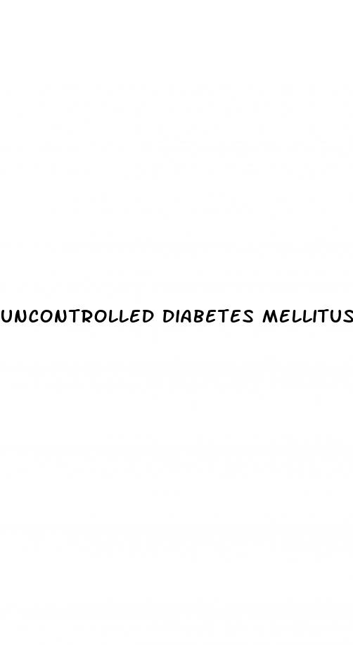 uncontrolled diabetes mellitus