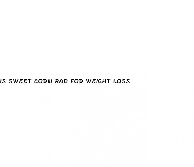 is sweet corn bad for weight loss
