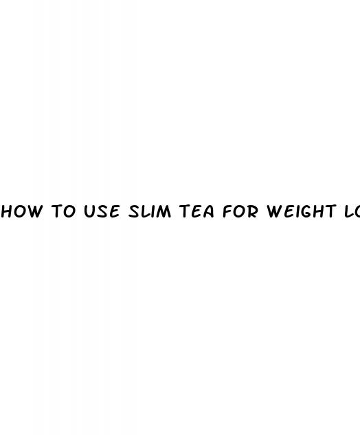 how to use slim tea for weight loss