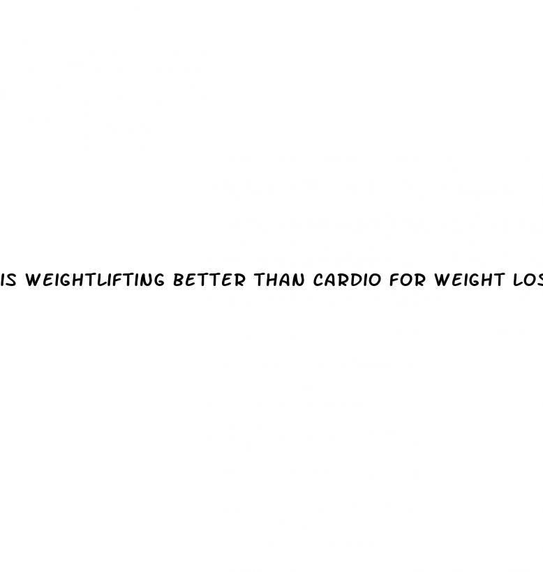 is weightlifting better than cardio for weight loss