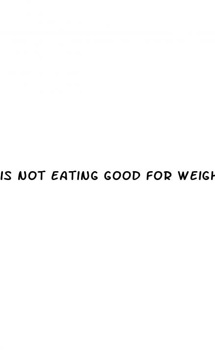 is not eating good for weight loss