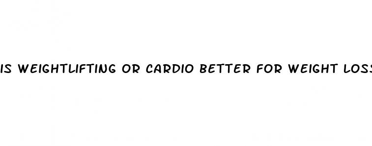 is weightlifting or cardio better for weight loss