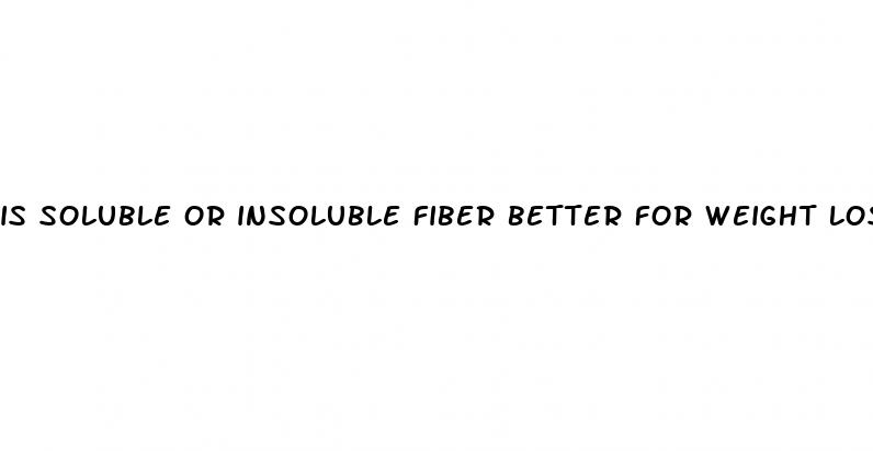 is soluble or insoluble fiber better for weight loss