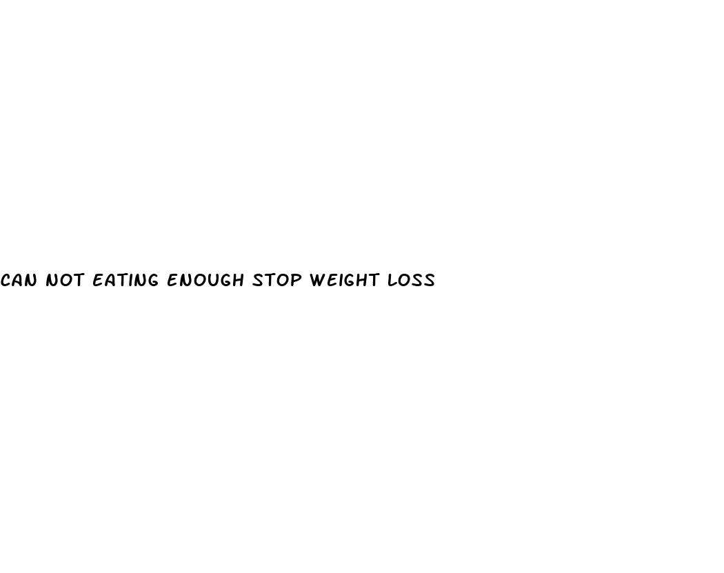 can not eating enough stop weight loss