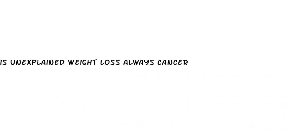 is unexplained weight loss always cancer