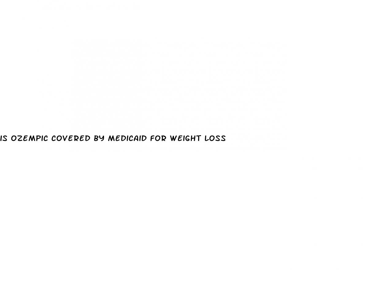 is ozempic covered by medicaid for weight loss
