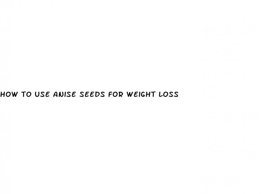 how to use anise seeds for weight loss