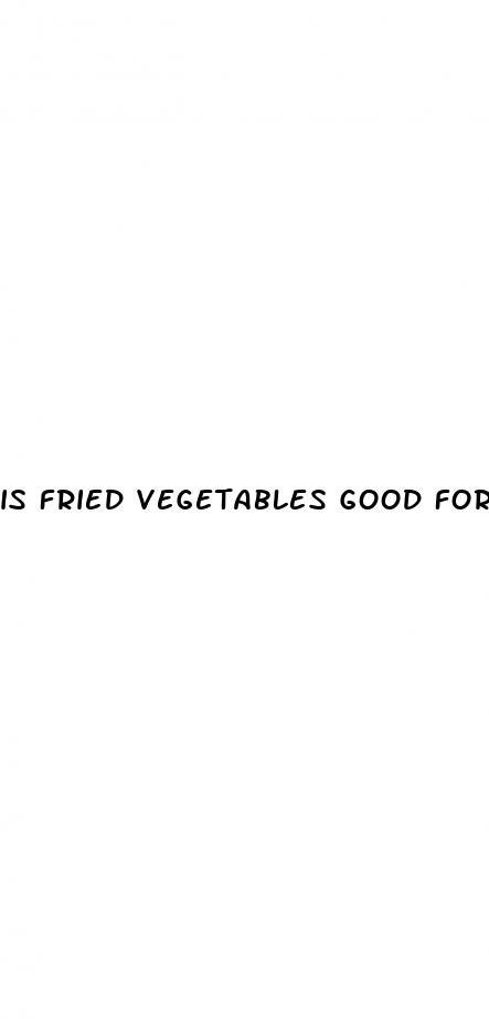 is fried vegetables good for weight loss