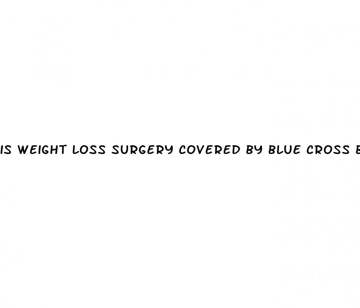 is weight loss surgery covered by blue cross blue shield