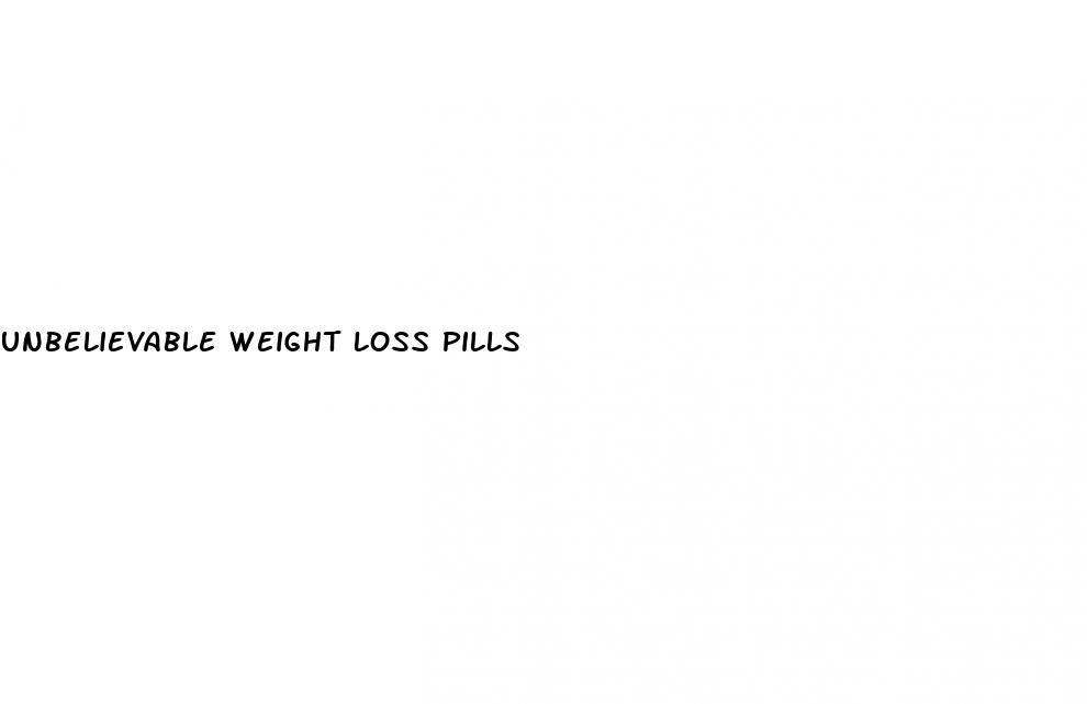 unbelievable weight loss pills