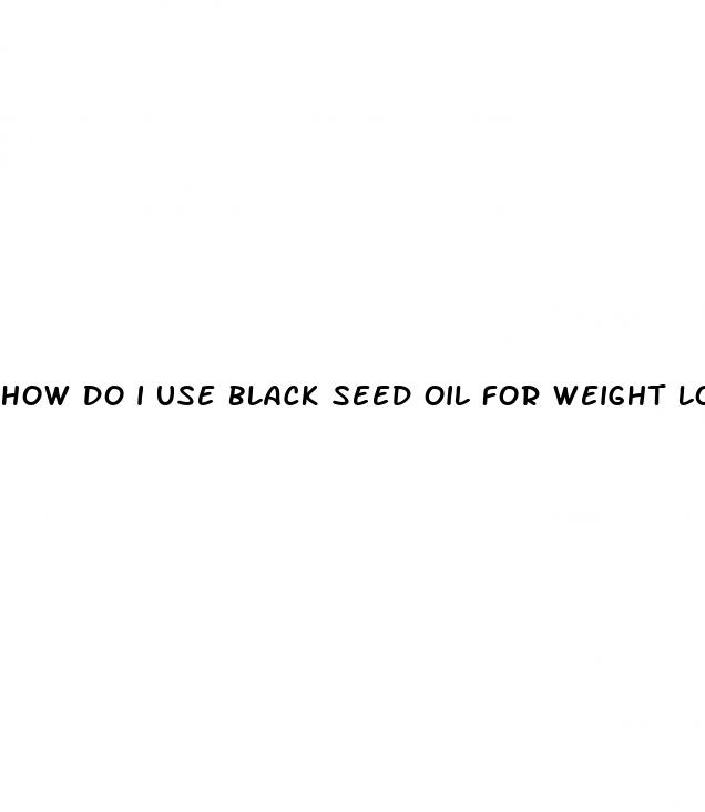how do i use black seed oil for weight loss