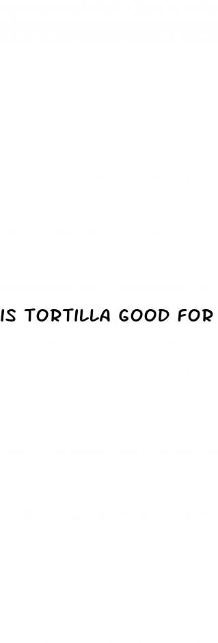 is tortilla good for weight loss