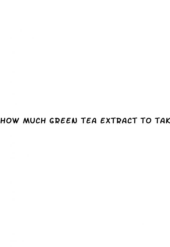 how much green tea extract to take for weight loss