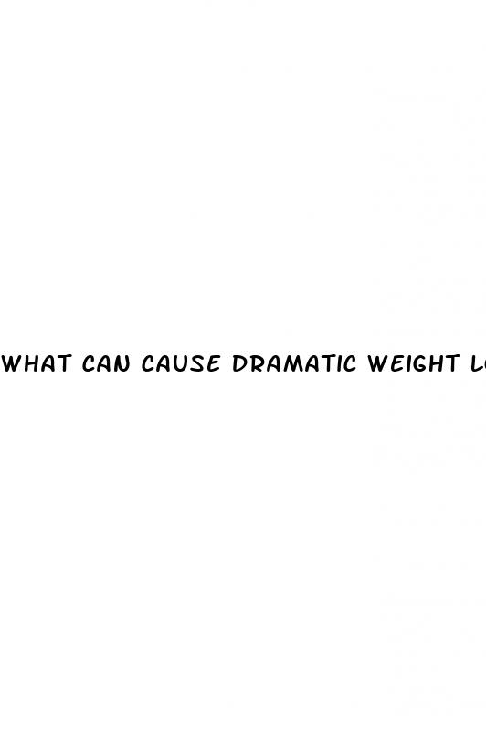 what can cause dramatic weight loss