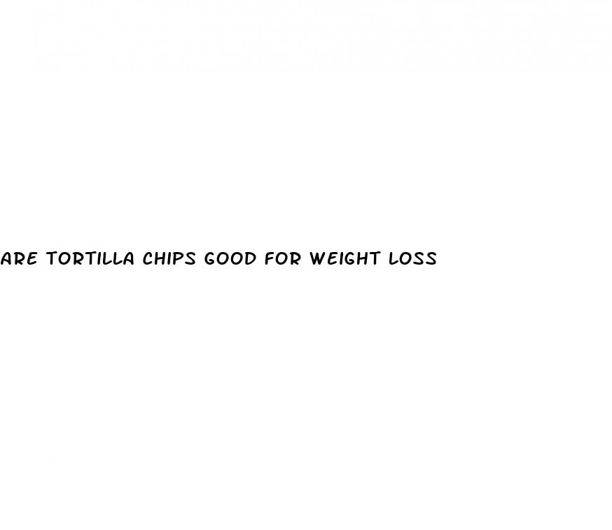 are tortilla chips good for weight loss