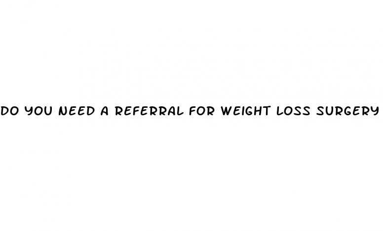 do you need a referral for weight loss surgery