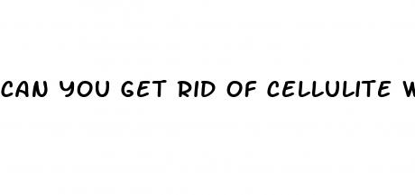 can you get rid of cellulite with weight loss