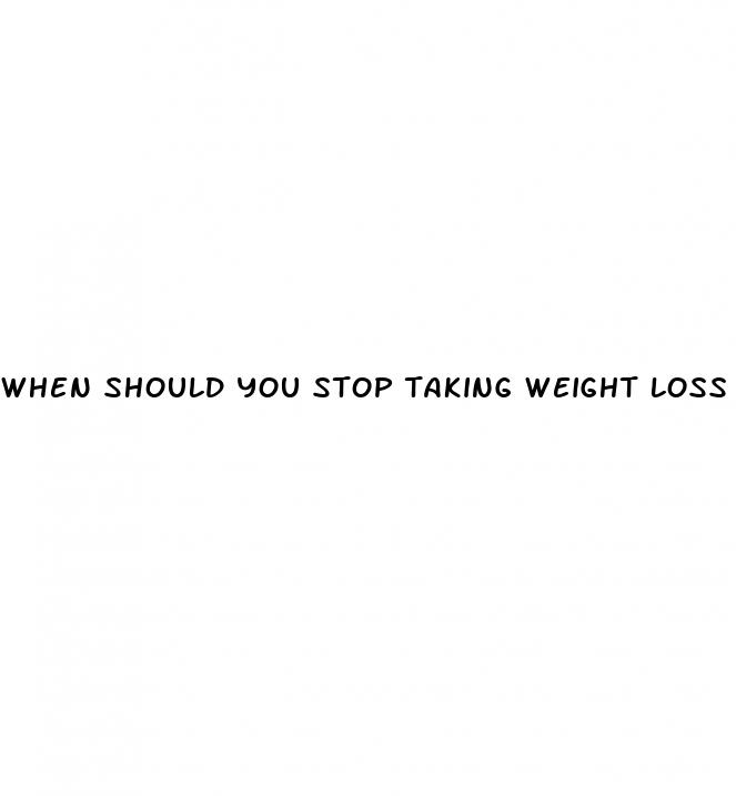 when should you stop taking weight loss pills