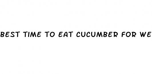 best time to eat cucumber for weight loss