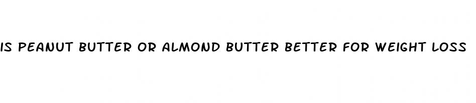 is peanut butter or almond butter better for weight loss