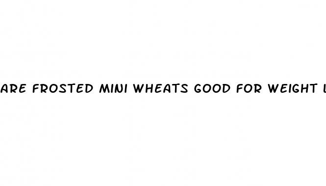 are frosted mini wheats good for weight loss