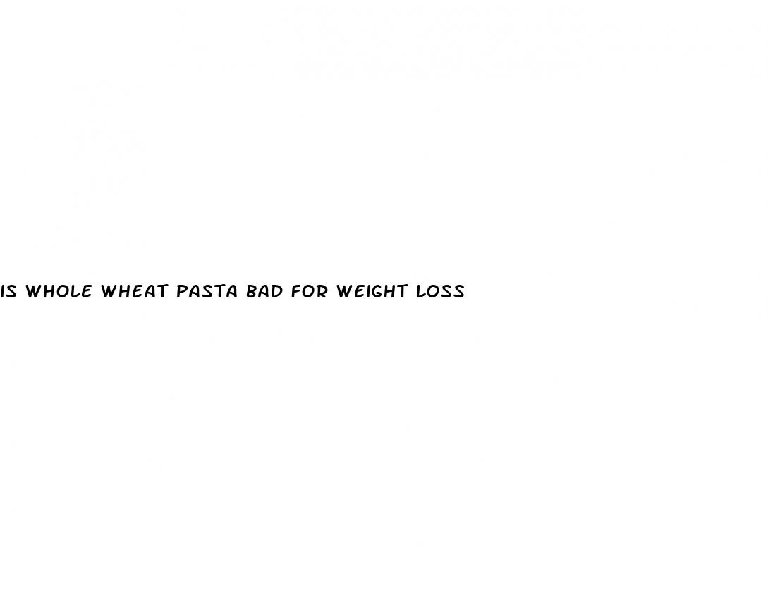 is whole wheat pasta bad for weight loss