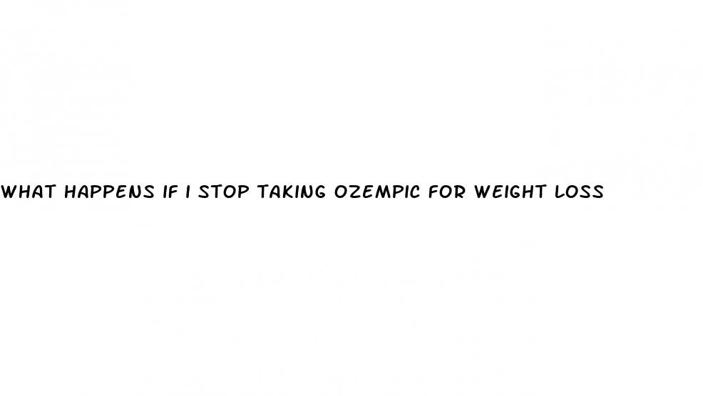 what happens if i stop taking ozempic for weight loss