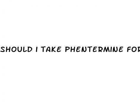 should i take phentermine for weight loss